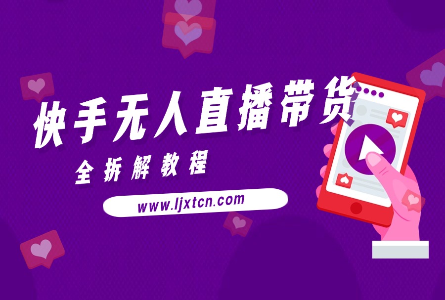 快手无人直播带货全拆解教程-亮剑学堂