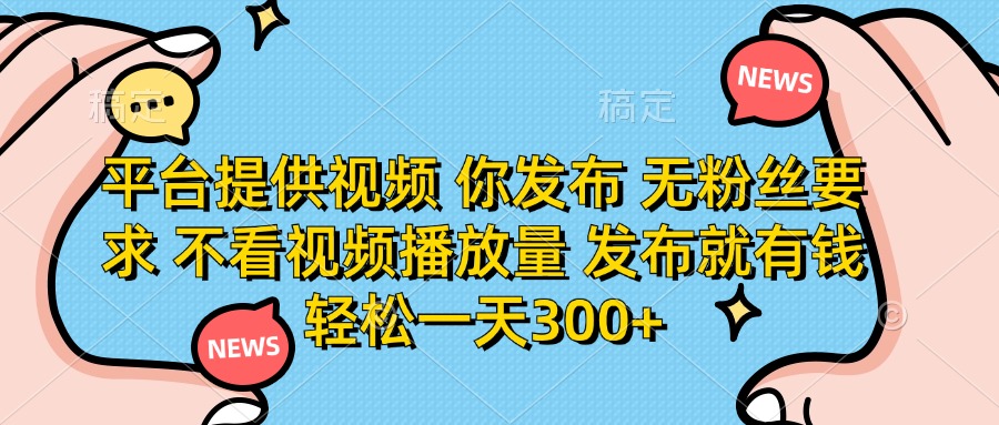 （14317期）平台提供视频 你发布 无粉丝要求 不看视频播放量 发布就有钱 轻松一天300+-亮剑学堂