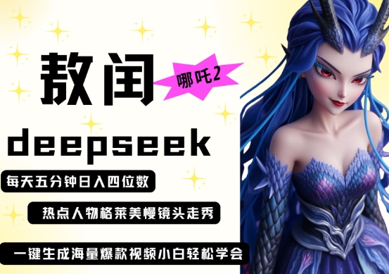 deepseek+哪吒2敖润姑姑走秀+爆款视频，起号快，爆款多，每天五分钟，日入四位数-亮剑学堂