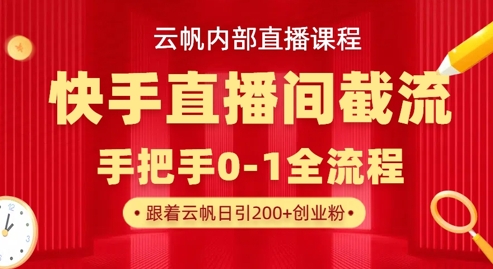 云帆内部直播课·快手直播间截流玩法,日引100+创业粉-亮剑学堂