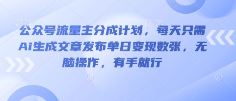 公众号流量主分成计划,每天只需Ai生成文章发布单日变现数张,无脑操作,有手就行-亮剑学堂