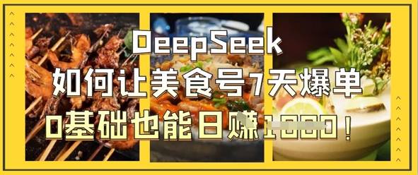 DeepSeek如何让美食号7天爆单,0基础也能日入1k-亮剑学堂