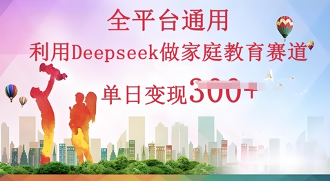 利用Deepseek做家庭教育赛道条条爆款单日变现3张-亮剑学堂