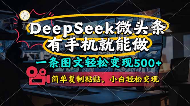 （14318期）一条图文轻松变现500+，DeeSeep微头条，有手机就能做，简单复制粘贴，...-亮剑学堂