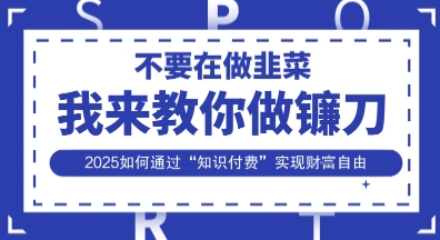 韭菜生涯终结者,我来教你做镰刀,2025如何通过“知识付费”实现财F自由【揭秘】-亮剑学堂